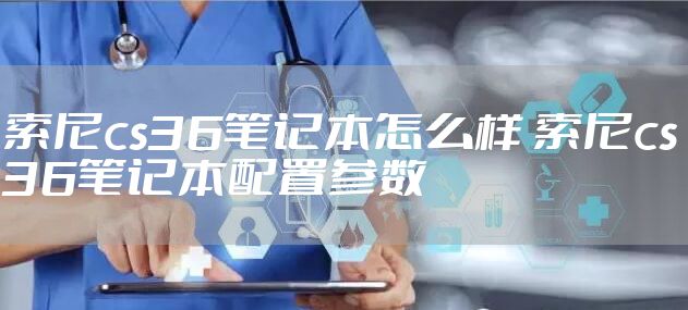 索尼cs36笔记本怎么样 索尼cs36笔记本配置参数