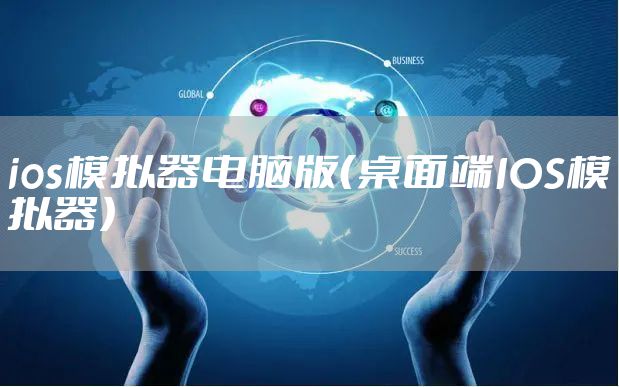 ios模拟器电脑版(桌面端IOS模拟器)