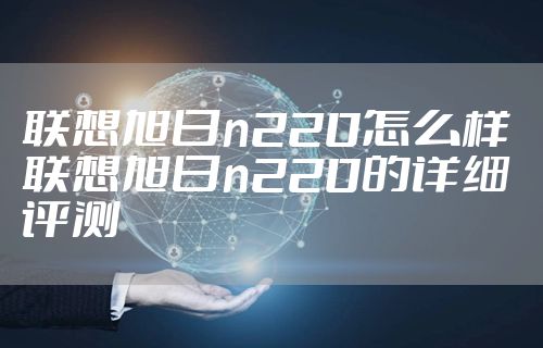 联想旭日n220怎么样 联想旭日n220的详细评测