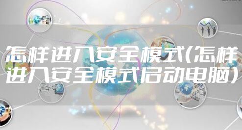 怎样进入安全模式（怎样进入安全模式启动电脑）