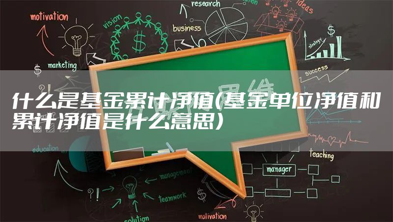 什么是基金累计净值(基金单位净值和累计净值是什么意思)