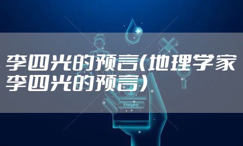 李四光的预言（地理学家李四光的预言）