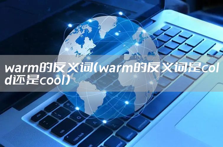 warm的反义词（warm的反义词是cold还是cool）