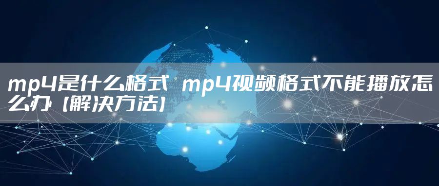 mp4是什么格式   mp4视频格式不能播放怎么办【解决方法】