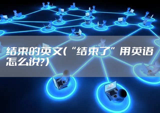 结束的英文（“结束了”用英语怎么说？）