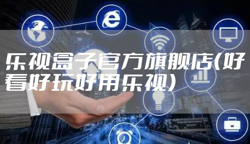 乐视盒子官方旗舰店(好看好玩好用乐视)