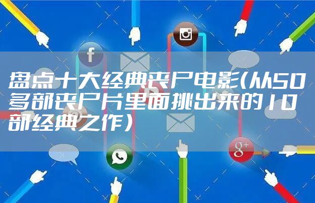 盘点十大经典丧尸电影（从50多部丧尸片里面挑出来的10部经典之作）