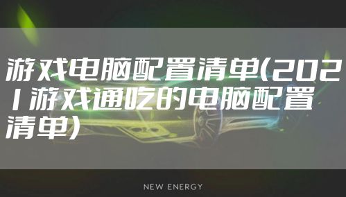 游戏电脑配置清单（2021游戏通吃的电脑配置清单）