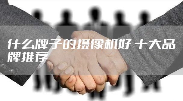 什么牌子的摄像机好 十大品牌推荐