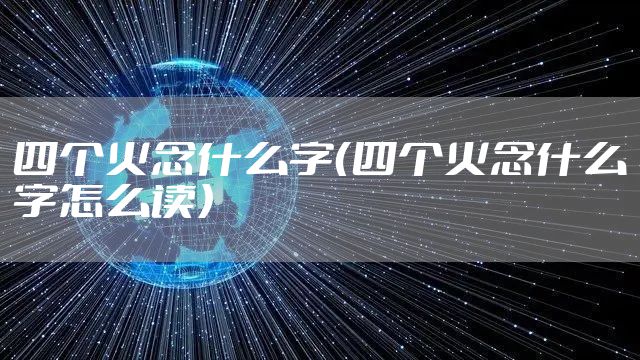 四个火念什么字（四个火念什么字怎么读）
