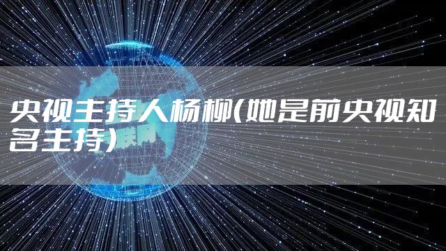 央视主持人杨柳（她是前央视知名主持）