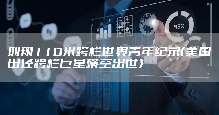 刘翔110米跨栏世界青年纪录（美国田径跨栏巨星横空出世）