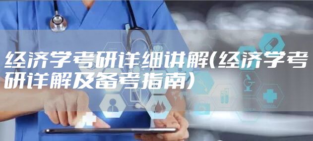 经济学考研详细讲解(经济学考研详解及备考指南)