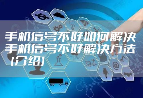 手机信号不好如何解决 手机信号不好解决方法【介绍】