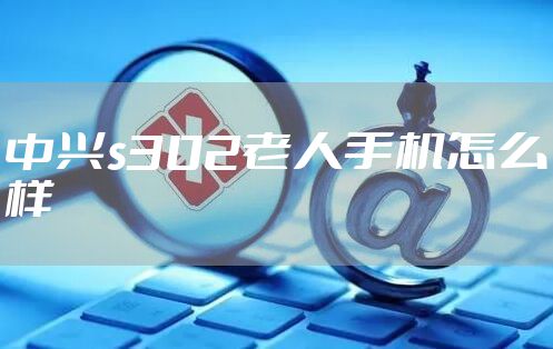 中兴s302老人手机怎么样