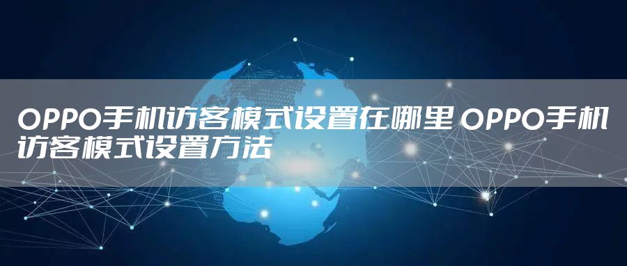 OPPO手机访客模式设置在哪里 OPPO手机访客模式设置方法