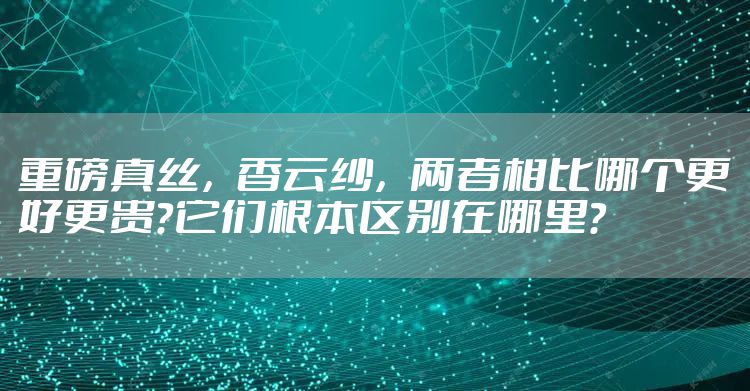 重磅真丝，香云纱，两者相比哪个更好更贵？它们根本区别在哪里？