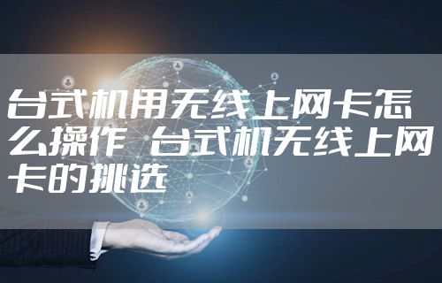 台式机用无线上网卡怎么操作   台式机无线上网卡的挑选