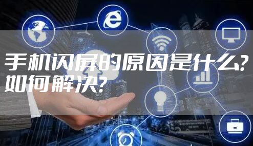 手机闪屏的原因是什么？如何解决？