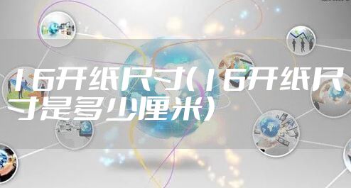 16开纸尺寸（16开纸尺寸是多少厘米）