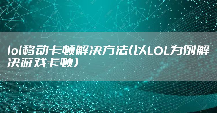 lol移动卡顿解决方法(以LOL为例解决游戏卡顿)