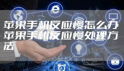 苹果手机反应慢怎么办 苹果手机反应慢处理方法