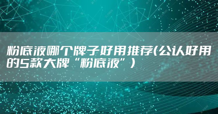 粉底液哪个牌子好用推荐（公认好用的5款大牌“粉底液”）
