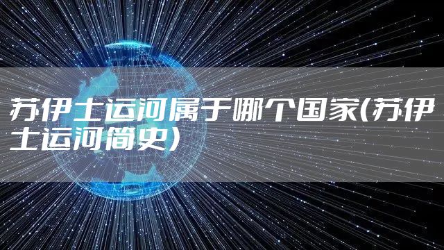 苏伊士运河属于哪个国家（苏伊士运河简史）