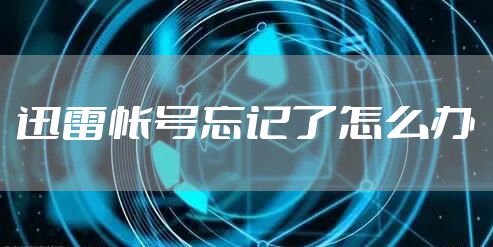 迅雷帐号忘记了怎么办