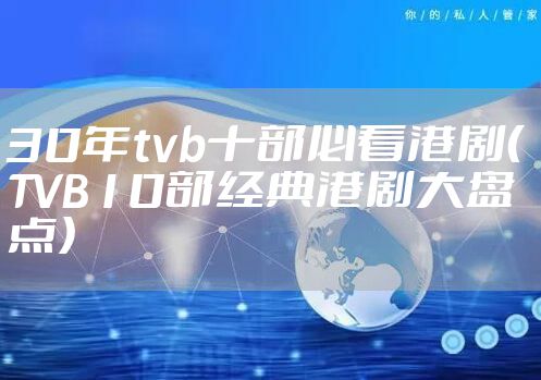 30年tvb十部必看港剧(TVB10部经典港剧大盘点)