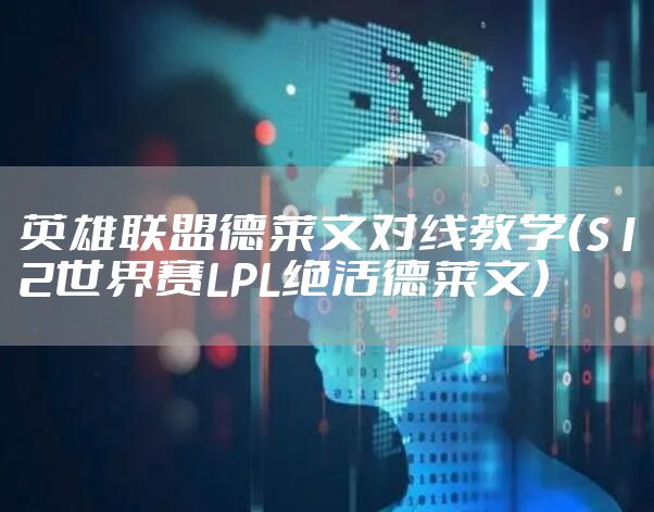 英雄联盟德莱文对线教学（S12世界赛LPL绝活德莱文）