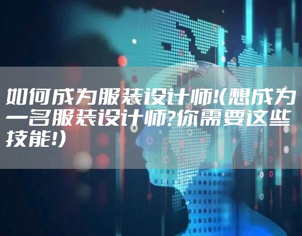 如何成为服装设计师！（想成为一名服装设计师？你需要这些技能！）