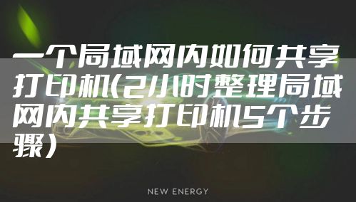 一个局域网内如何共享打印机(2小时整理局域网内共享打印机5个步骤)