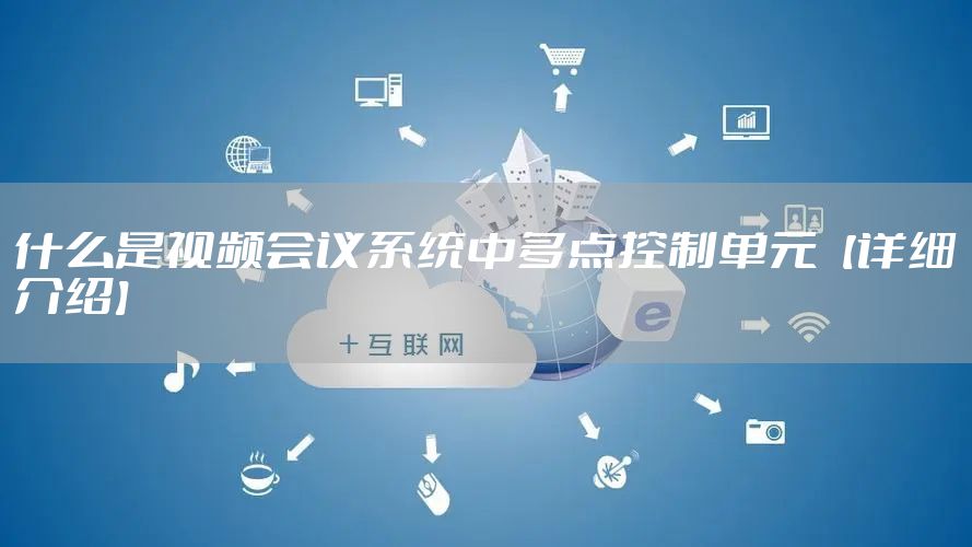 什么是视频会议系统中多点控制单元【详细介绍】