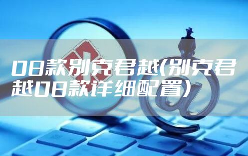 08款别克君越(别克君越08款详细配置)