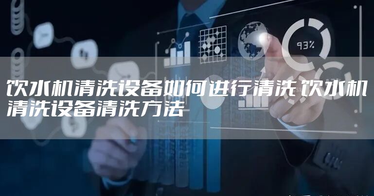 饮水机清洗设备如何进行清洗 饮水机清洗设备清洗方法