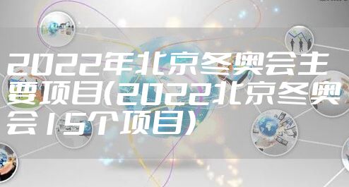 2022年北京冬奥会主要项目（2022北京冬奥会15个项目）