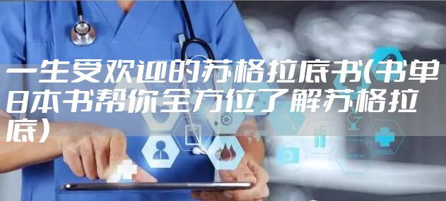 一生受欢迎的苏格拉底书（书单8本书帮你全方位了解苏格拉底）