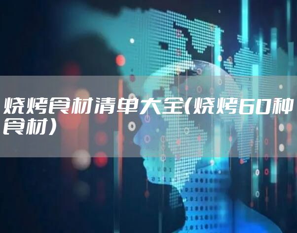 烧烤食材清单大全(烧烤60种食材)