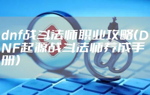 dnf战斗法师职业攻略(DNF起源战斗法师养成手册)