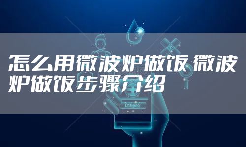 怎么用微波炉做饭 微波炉做饭步骤介绍