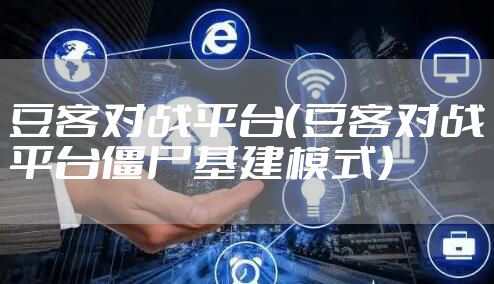 豆客对战平台（豆客对战平台僵尸基建模式）