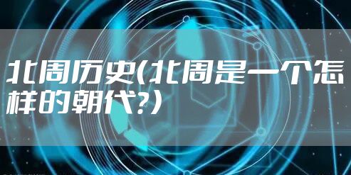 北周历史（北周是一个怎样的朝代？）