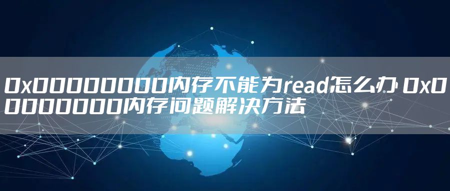 0x00000000内存不能为read怎么办 0x00000000内存问题解决方法
