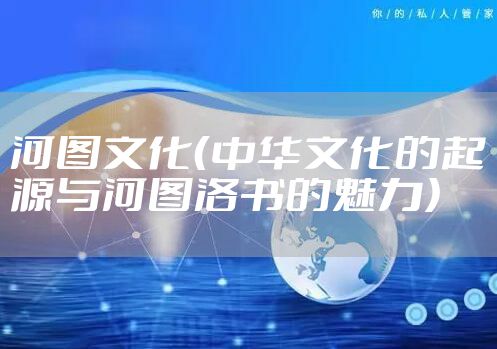 河图文化（中华文化的起源与河图洛书的魅力）