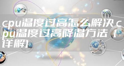 cpu温度过高怎么解决 cpu温度过高降温方法【详解】