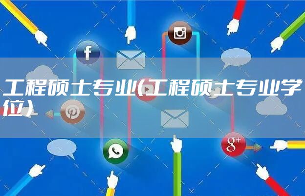 工程硕士专业(工程硕士专业学位)