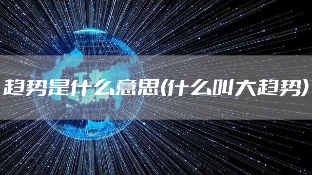 趋势是什么意思(什么叫大趋势)