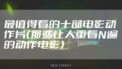 最值得看的十部电影动作片（那些让人重看N遍的动作电影）