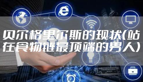 贝尔格里尔斯的现状（站在食物链最顶端的男人）